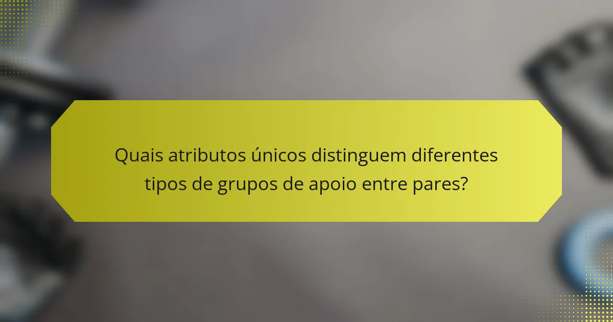 Quais atributos únicos distinguem diferentes tipos de grupos de apoio entre pares?