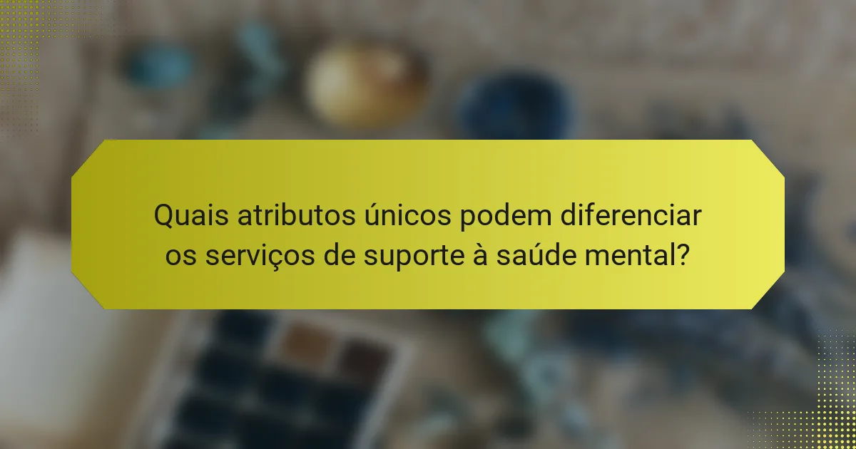 Quais atributos únicos podem diferenciar os serviços de suporte à saúde mental?