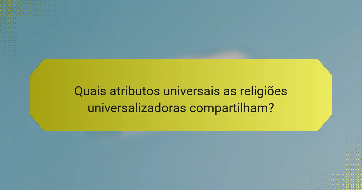Quais atributos universais as religiões universalizadoras compartilham?