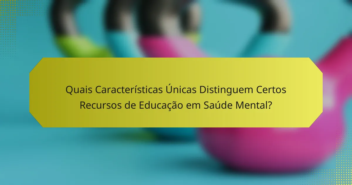 Quais Características Únicas Distinguem Certos Recursos de Educação em Saúde Mental?