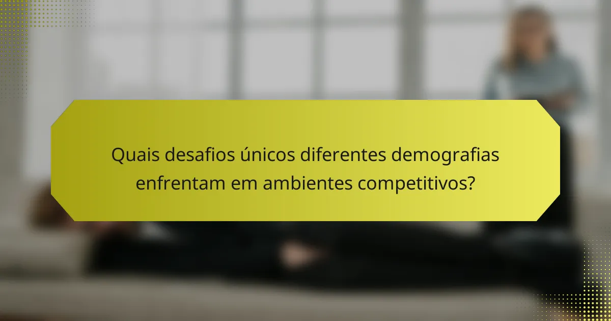 Quais desafios únicos diferentes demografias enfrentam em ambientes competitivos?