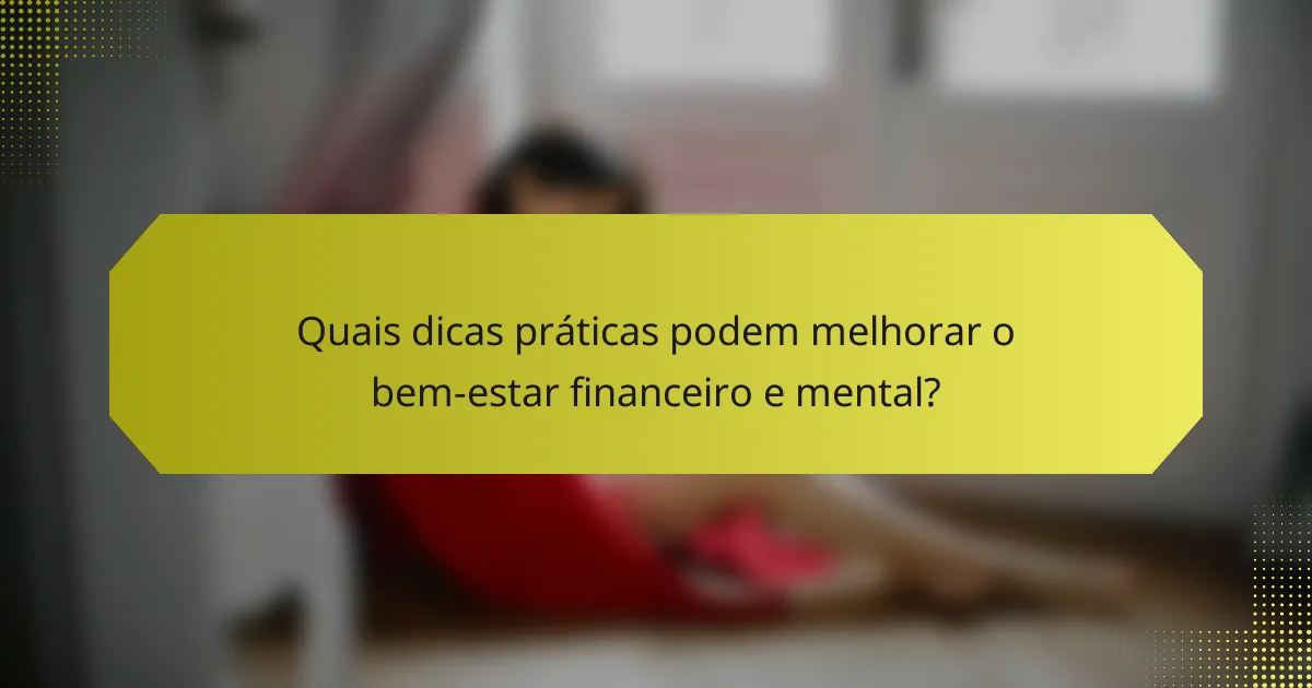 Quais dicas práticas podem melhorar o bem-estar financeiro e mental?