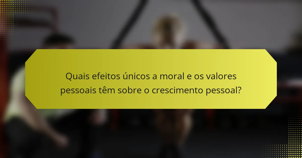 Quais efeitos únicos a moral e os valores pessoais têm sobre o crescimento pessoal?