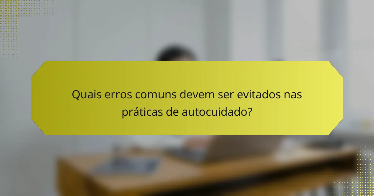 Quais erros comuns devem ser evitados nas práticas de autocuidado?