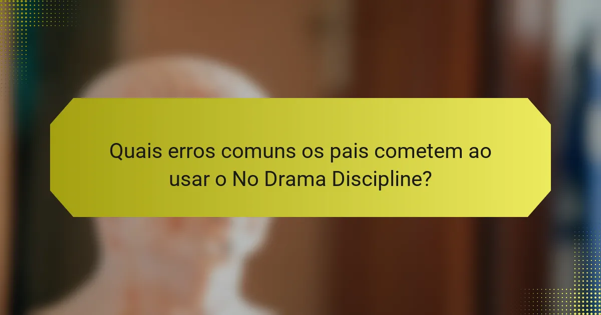 Quais erros comuns os pais cometem ao usar o No Drama Discipline?