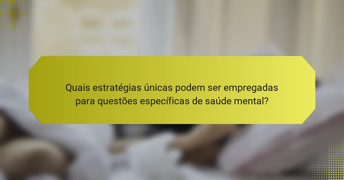 Quais estratégias únicas podem ser empregadas para questões específicas de saúde mental?