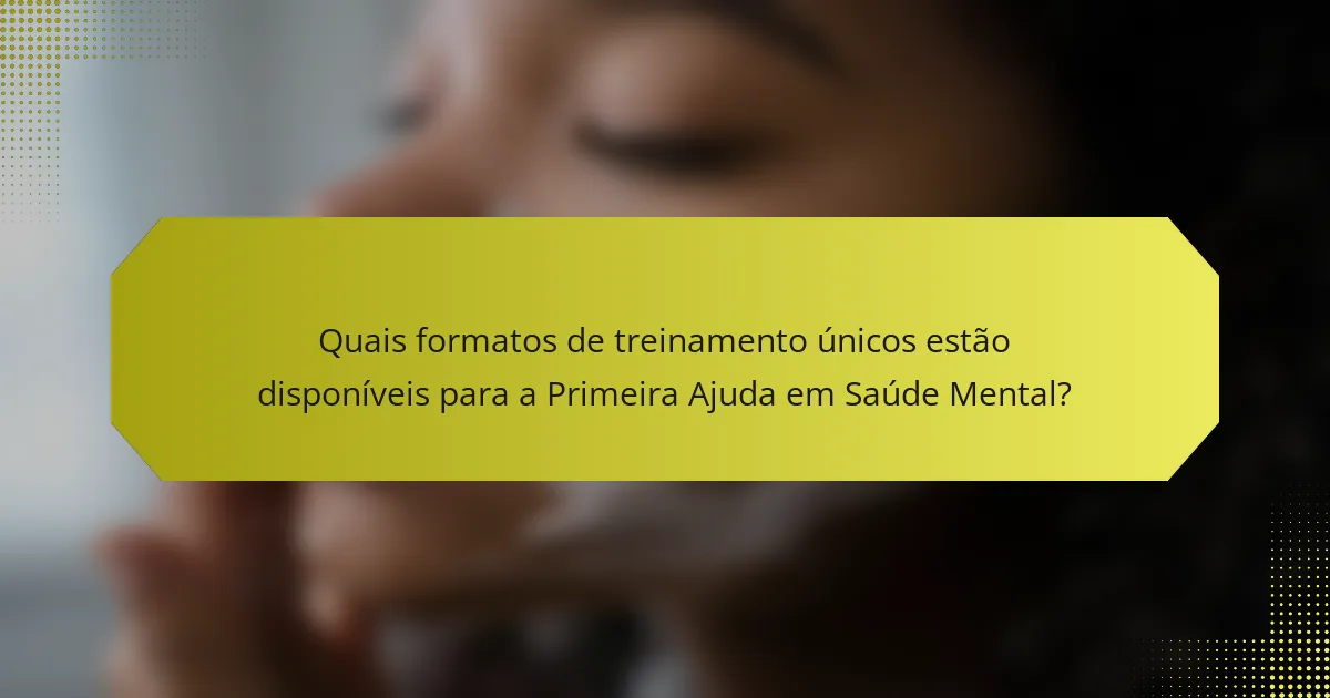 Quais formatos de treinamento únicos estão disponíveis para a Primeira Ajuda em Saúde Mental?