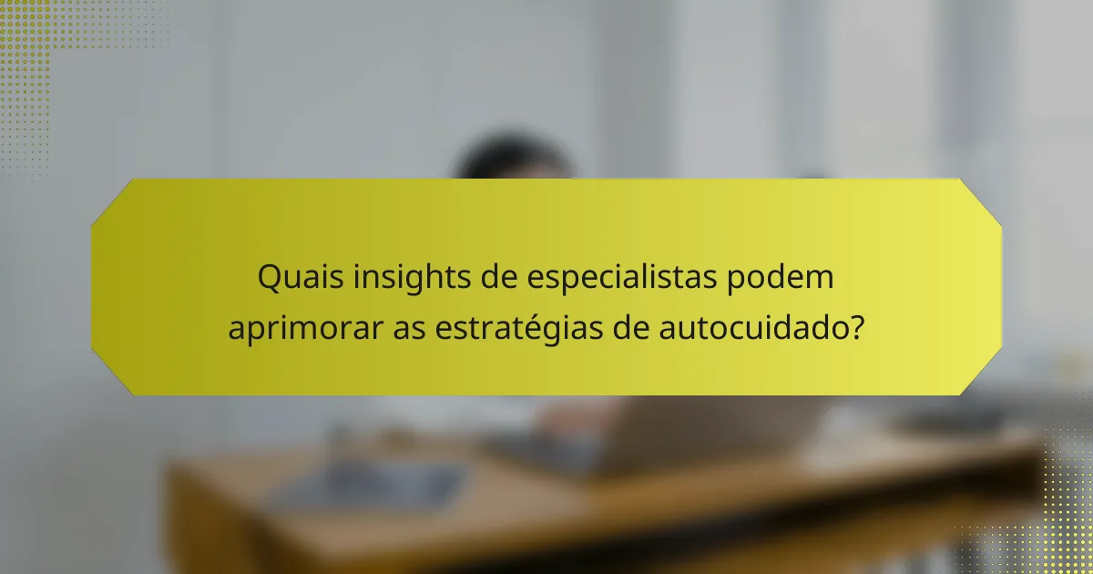 Quais insights de especialistas podem aprimorar as estratégias de autocuidado?