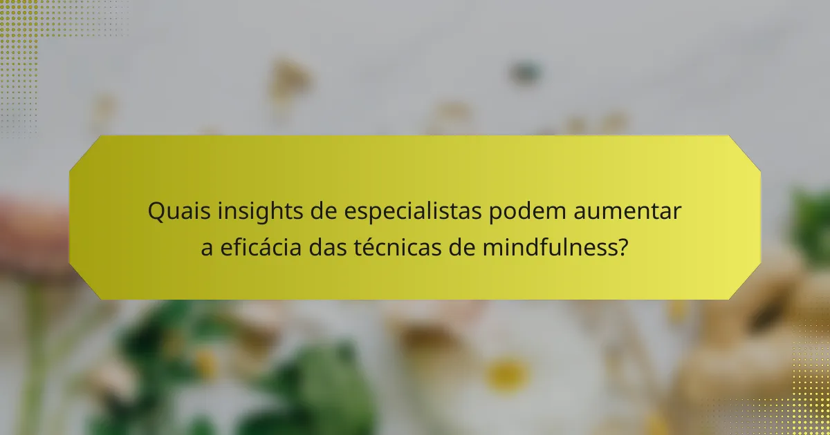 Quais insights de especialistas podem aumentar a eficácia das técnicas de mindfulness?