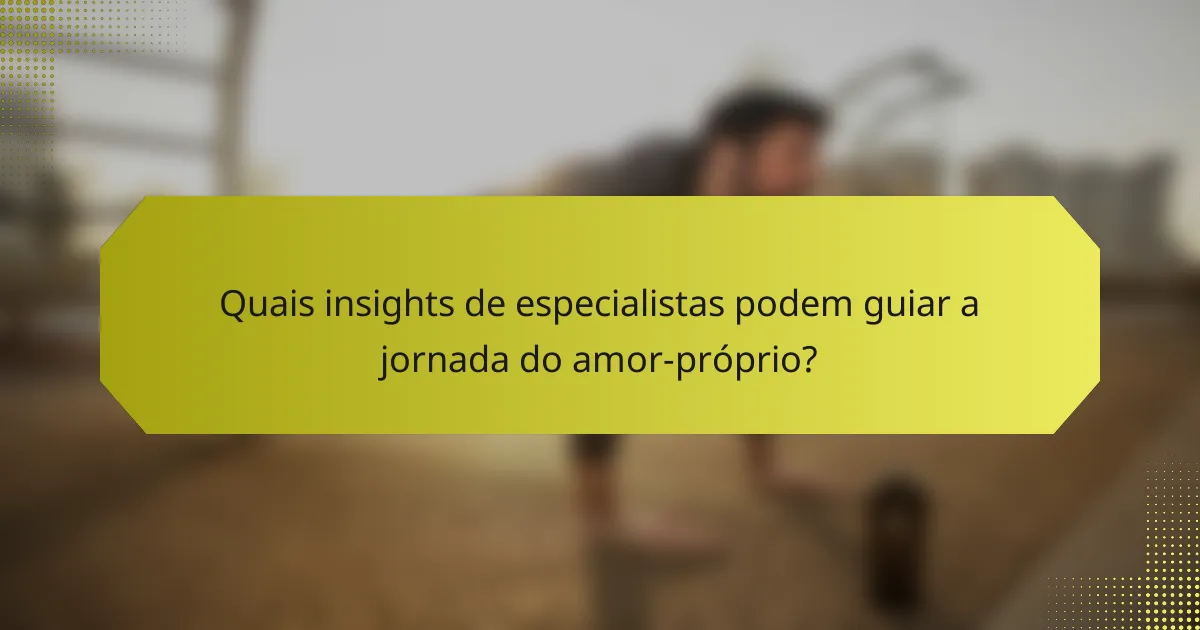 Quais insights de especialistas podem guiar a jornada do amor-próprio?