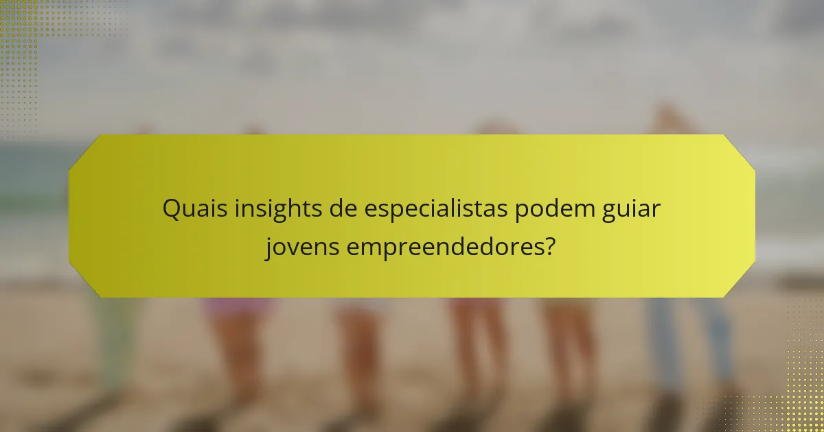 Quais insights de especialistas podem guiar jovens empreendedores?