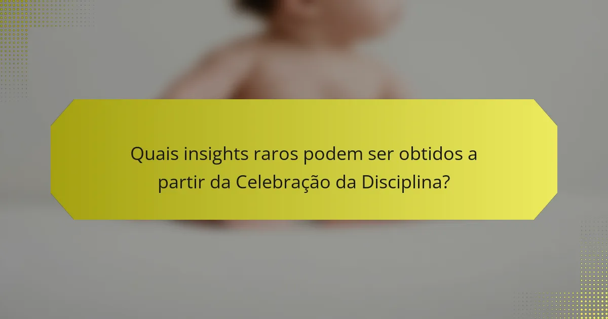 Quais insights raros podem ser obtidos a partir da Celebração da Disciplina?
