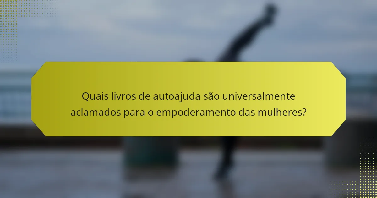 Quais livros de autoajuda são universalmente aclamados para o empoderamento das mulheres?