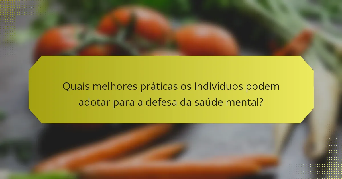 Quais melhores práticas os indivíduos podem adotar para a defesa da saúde mental?