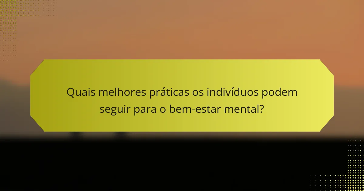 Quais melhores práticas os indivíduos podem seguir para o bem-estar mental?