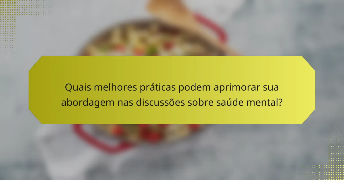Quais melhores práticas podem aprimorar sua abordagem nas discussões sobre saúde mental?