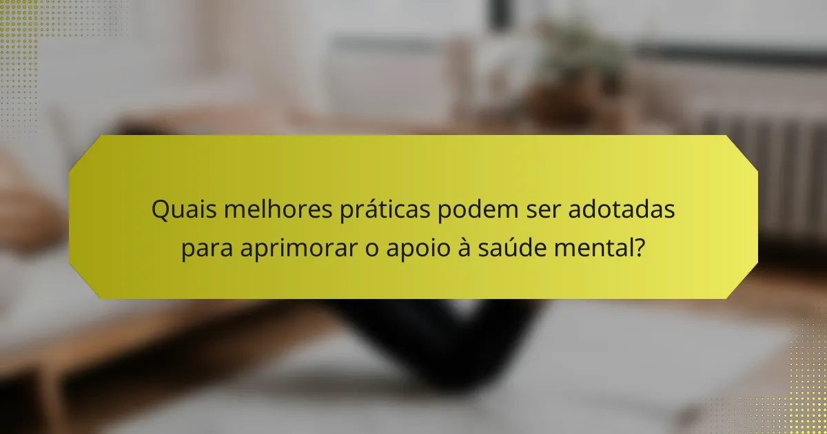 Quais melhores práticas podem ser adotadas para aprimorar o apoio à saúde mental?