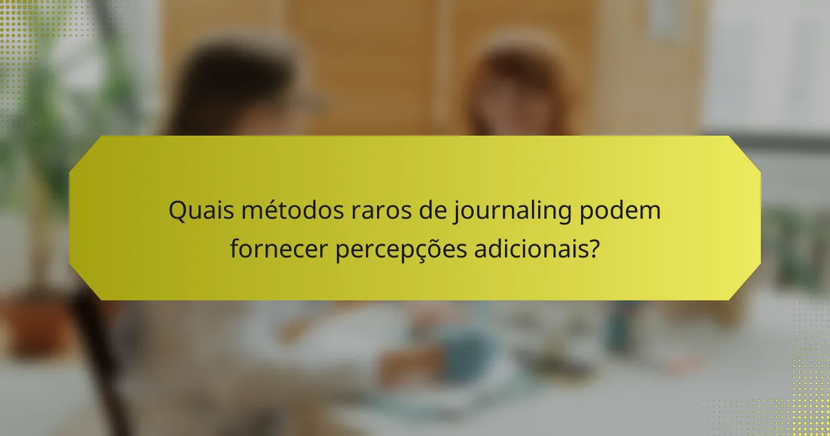 Quais métodos raros de journaling podem fornecer percepções adicionais?