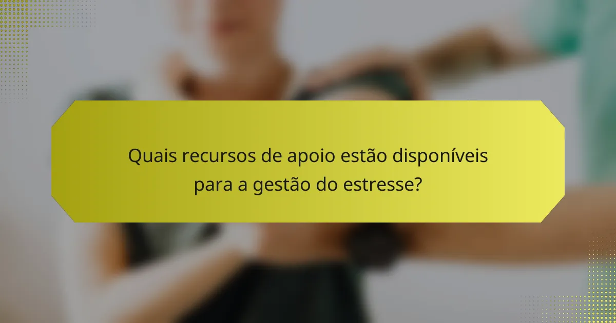 Quais recursos de apoio estão disponíveis para a gestão do estresse?
