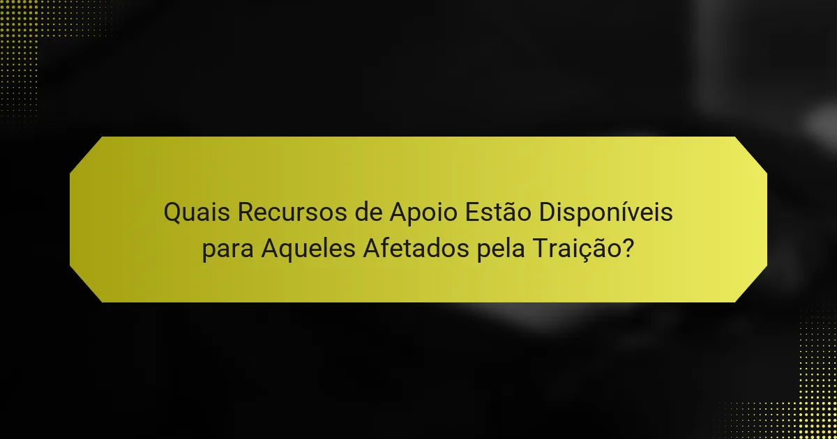 Quais Recursos de Apoio Estão Disponíveis para Aqueles Afetados pela Traição?
