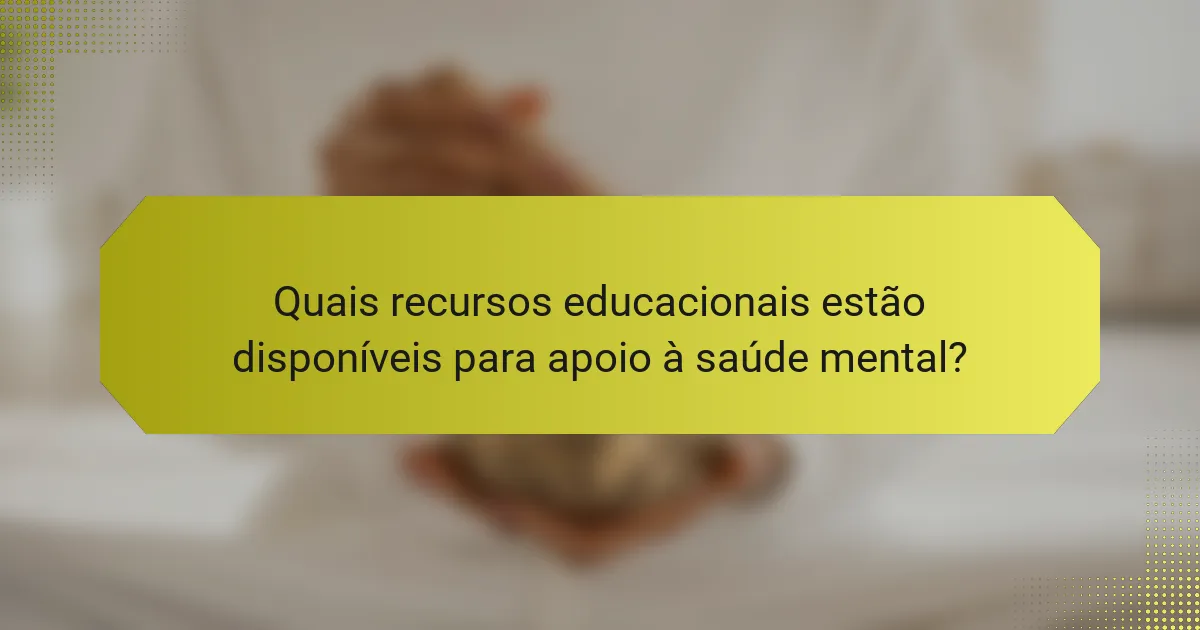 Quais recursos educacionais estão disponíveis para apoio à saúde mental?