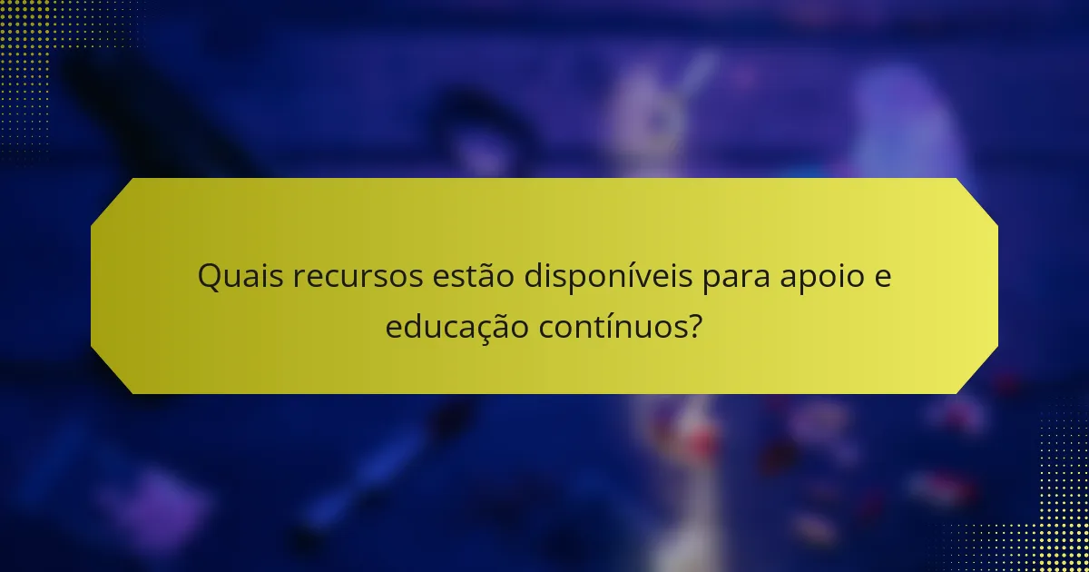 Quais recursos estão disponíveis para apoio e educação contínuos?