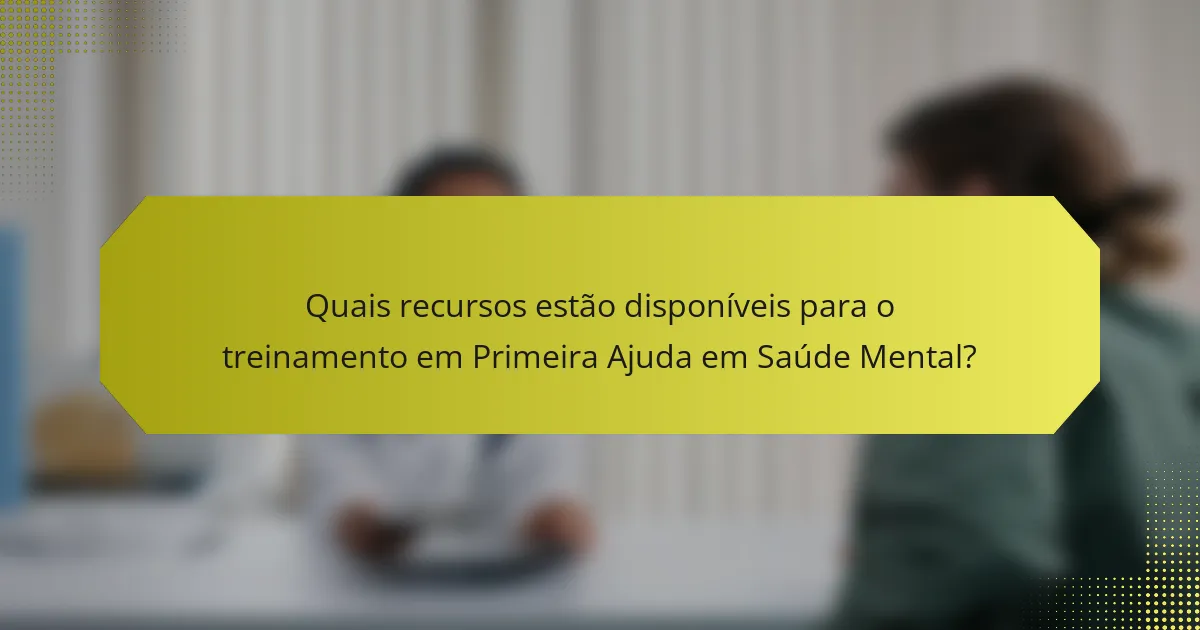 Quais recursos estão disponíveis para o treinamento em Primeira Ajuda em Saúde Mental?