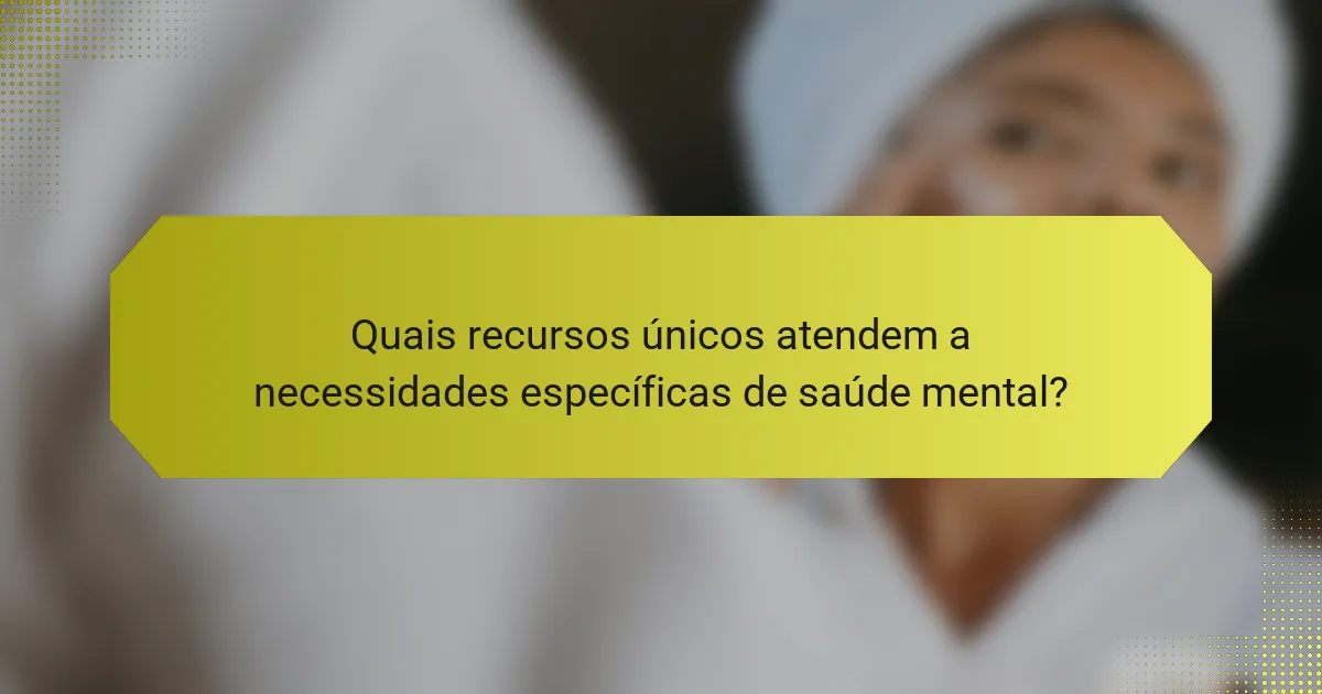 Quais recursos únicos atendem a necessidades específicas de saúde mental?