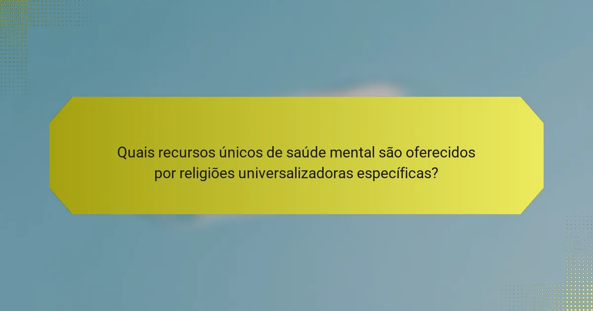 Quais recursos únicos de saúde mental são oferecidos por religiões universalizadoras específicas?