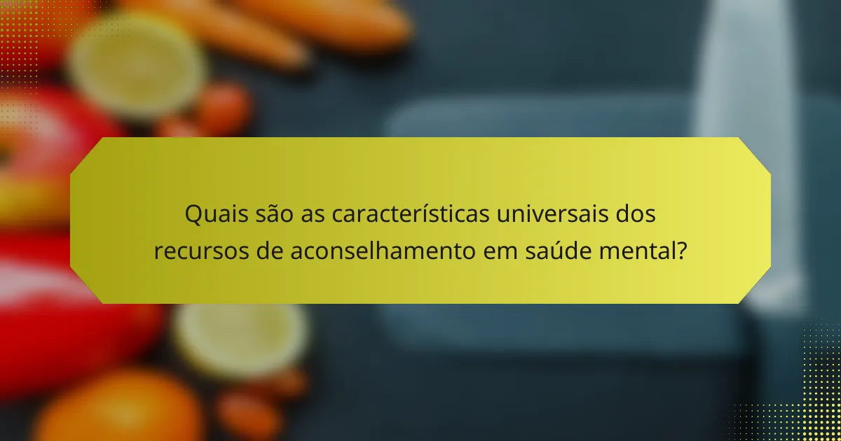 Quais são as características universais dos recursos de aconselhamento em saúde mental?