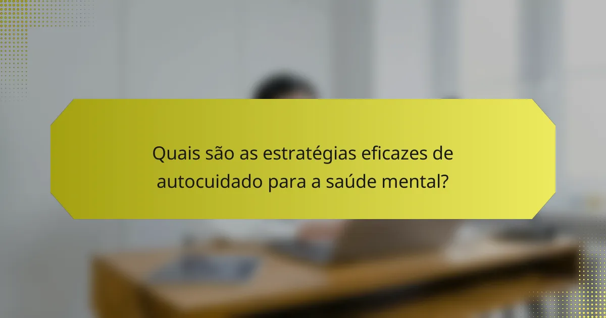 Quais são as estratégias eficazes de autocuidado para a saúde mental?