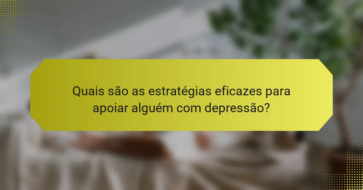 Quais são as estratégias eficazes para apoiar alguém com depressão?