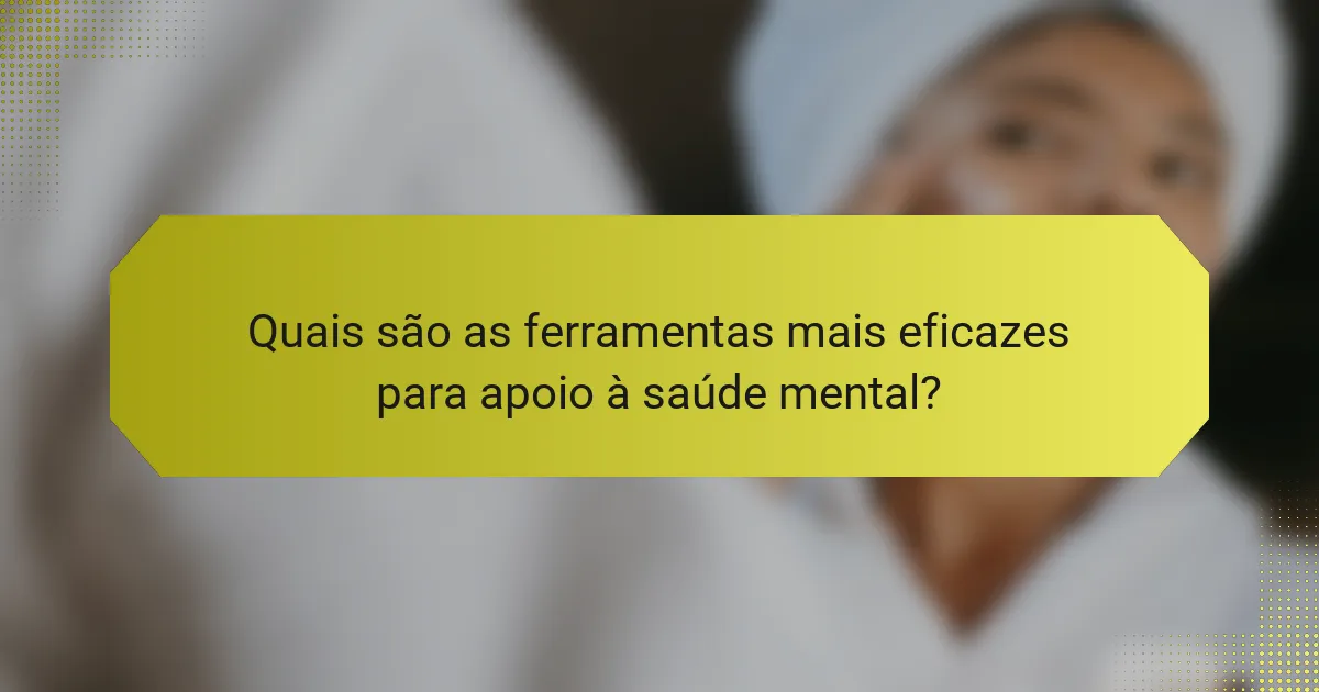 Quais são as ferramentas mais eficazes para apoio à saúde mental?