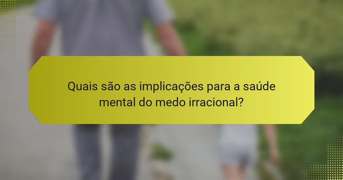 Quais são as implicações para a saúde mental do medo irracional?