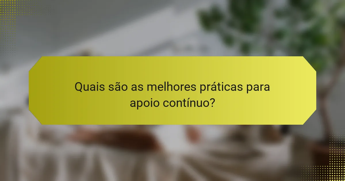 Quais são as melhores práticas para apoio contínuo?