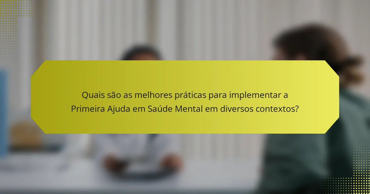 Quais são as melhores práticas para implementar a Primeira Ajuda em Saúde Mental em diversos contextos?