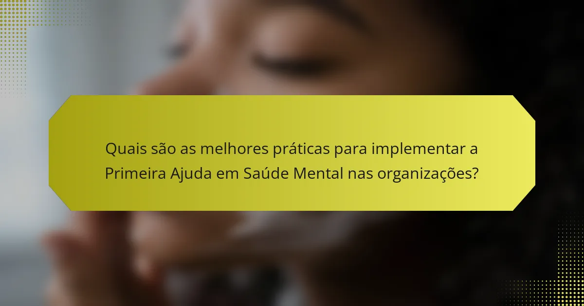 Quais são as melhores práticas para implementar a Primeira Ajuda em Saúde Mental nas organizações?