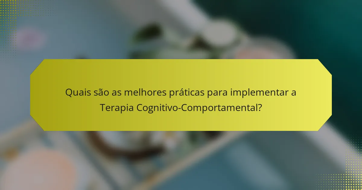 Quais são as melhores práticas para implementar a Terapia Cognitivo-Comportamental?
