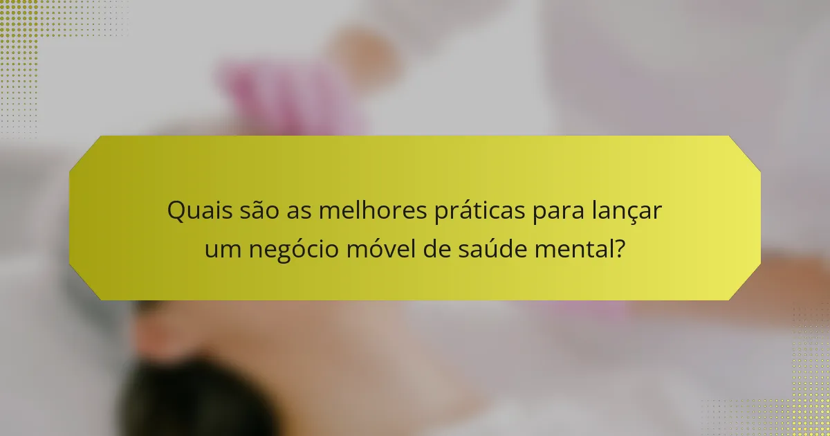 Quais são as melhores práticas para lançar um negócio móvel de saúde mental?