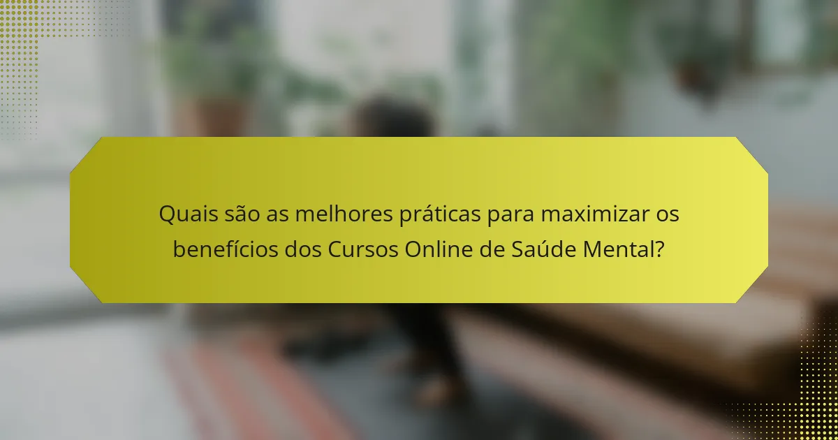 Quais são as melhores práticas para maximizar os benefícios dos Cursos Online de Saúde Mental?