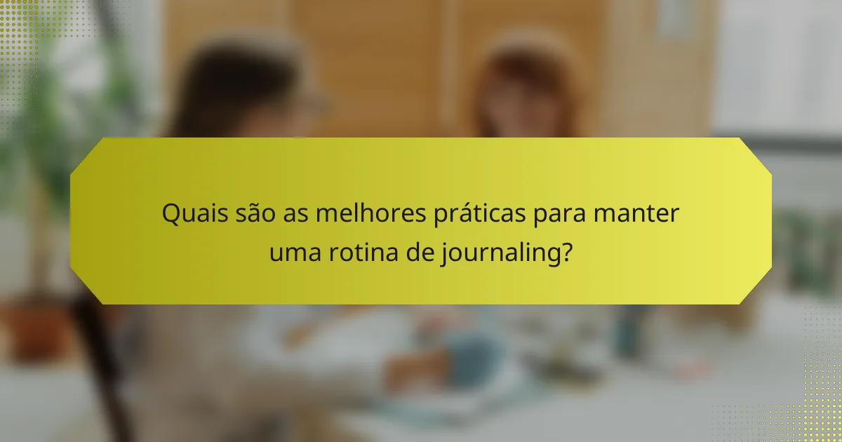 Quais são as melhores práticas para manter uma rotina de journaling?