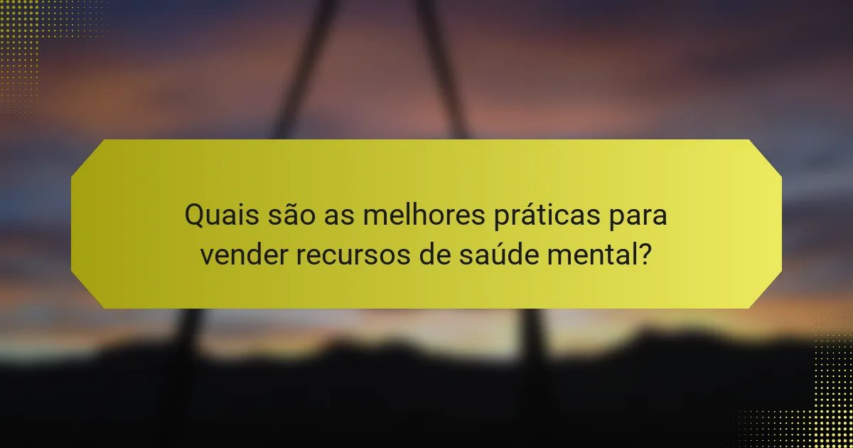 Quais são as melhores práticas para vender recursos de saúde mental?