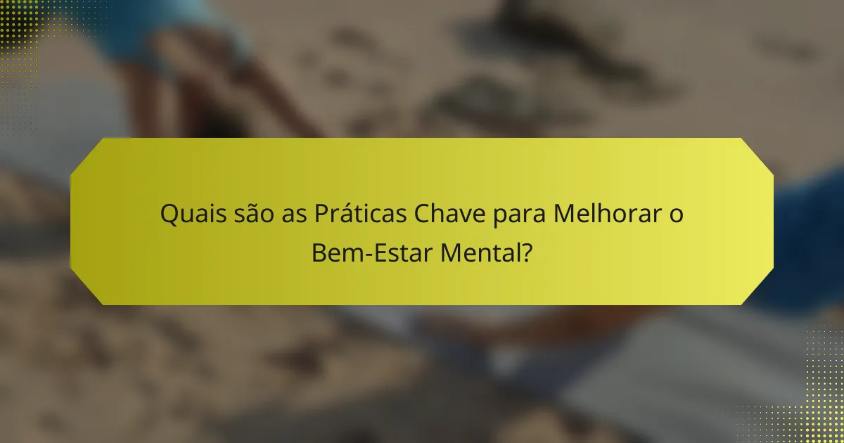 Quais são as Práticas Chave para Melhorar o Bem-Estar Mental?