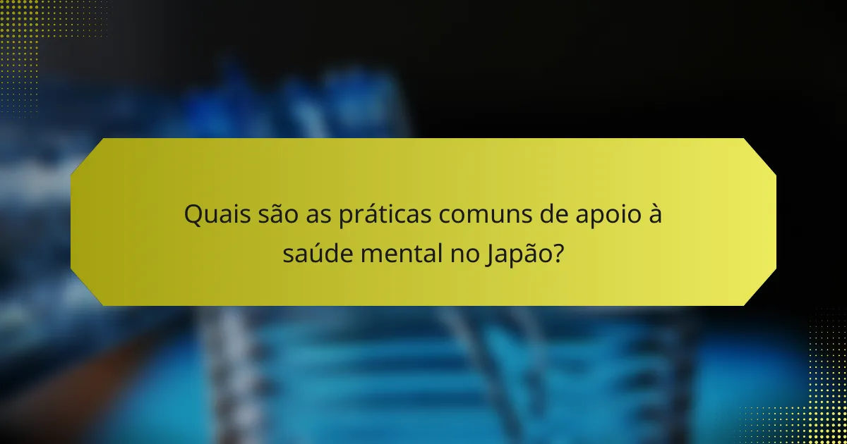 Quais são as práticas comuns de apoio à saúde mental no Japão?