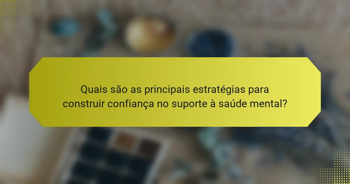 Quais são as principais estratégias para construir confiança no suporte à saúde mental?