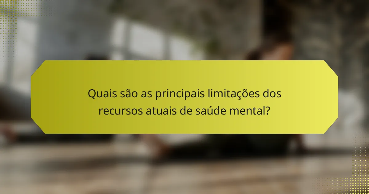 Quais são as principais limitações dos recursos atuais de saúde mental?