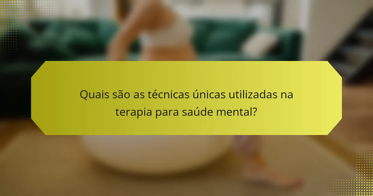 Quais são as técnicas únicas utilizadas na terapia para saúde mental?