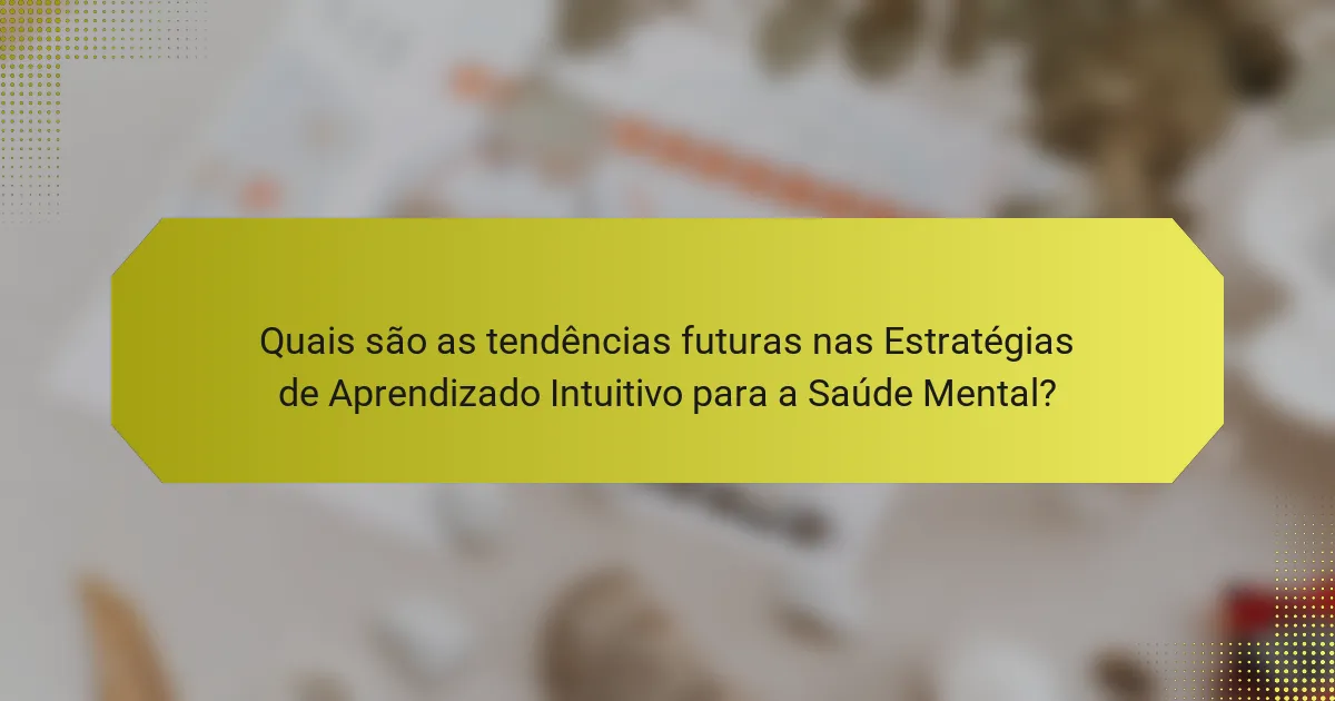 Quais são as tendências futuras nas Estratégias de Aprendizado Intuitivo para a Saúde Mental?