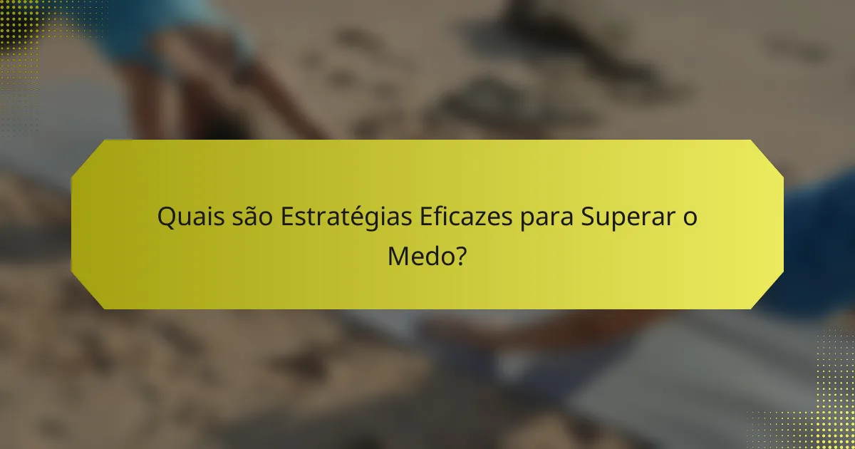 Quais são Estratégias Eficazes para Superar o Medo?