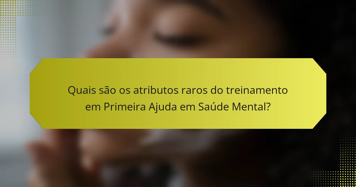 Quais são os atributos raros do treinamento em Primeira Ajuda em Saúde Mental?